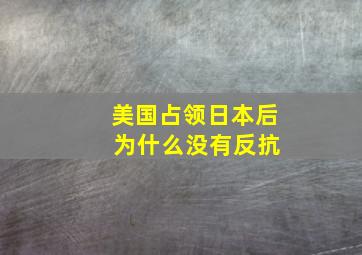 美国占领日本后 为什么没有反抗